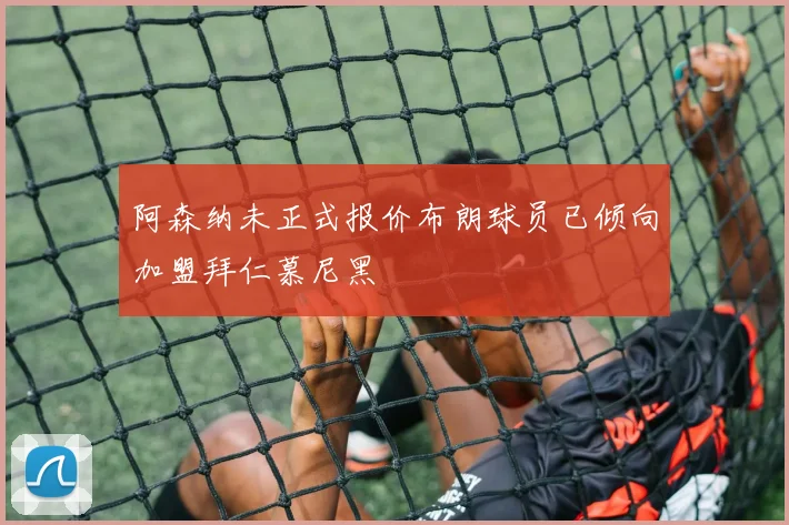 阿森纳未正式报价布朗球员已倾向加盟拜仁慕尼黑