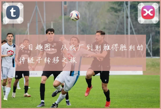 今日趣图：从我厂到利雅得胜利的掉链子转移之旅