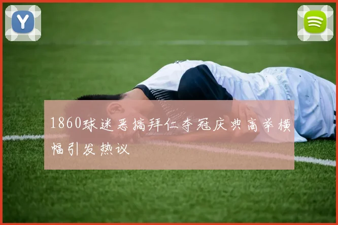 1860球迷恶搞拜仁夺冠庆典高举横幅引发热议