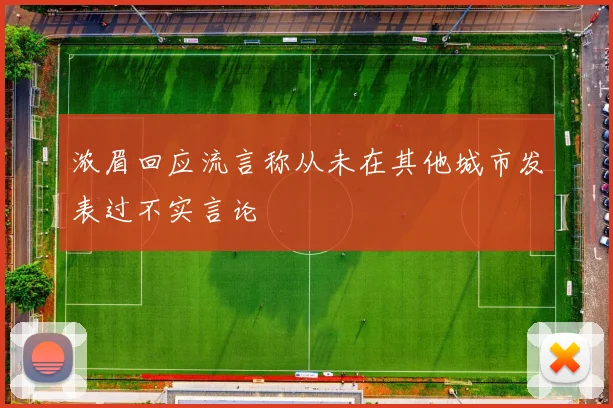 浓眉回应流言称从未在其他城市发表过不实言论