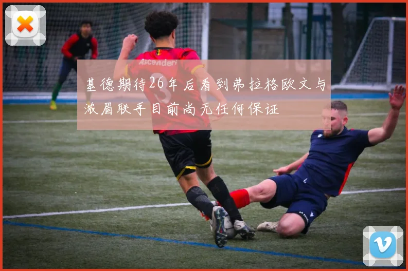 基德期待26年后看到弗拉格欧文与浓眉联手目前尚无任何保证