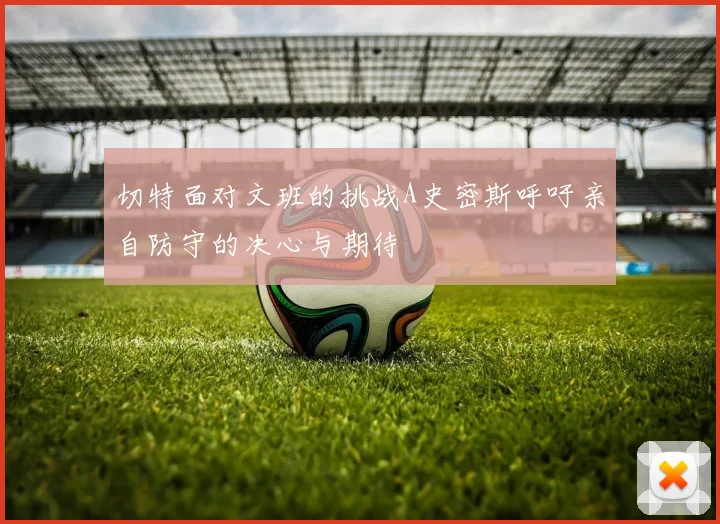 切特面对文班的挑战A史密斯呼吁亲自防守的决心与期待