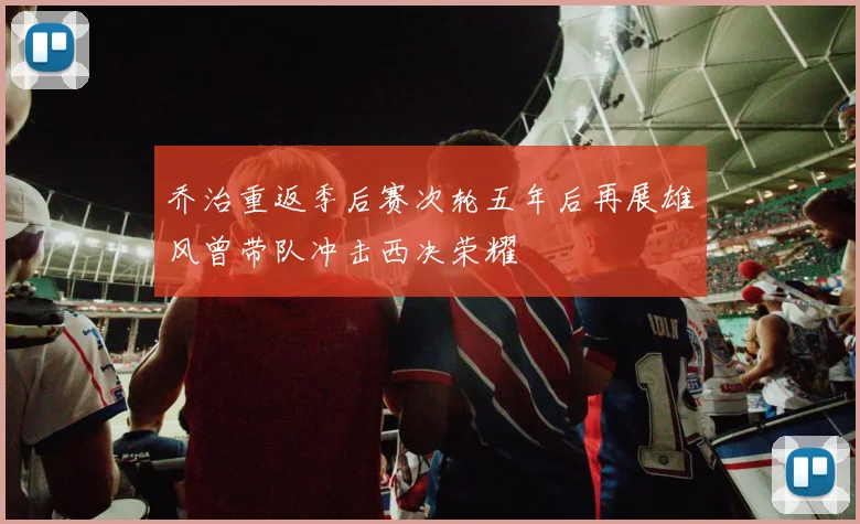 乔治重返季后赛次轮五年后再展雄风曾带队冲击西决荣耀